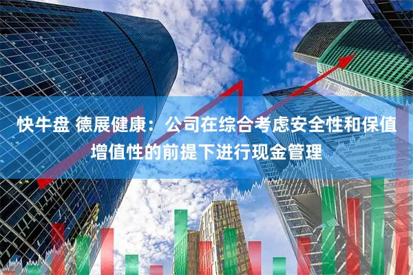 快牛盘 德展健康：公司在综合考虑安全性和保值增值性的前提下进行现金管理