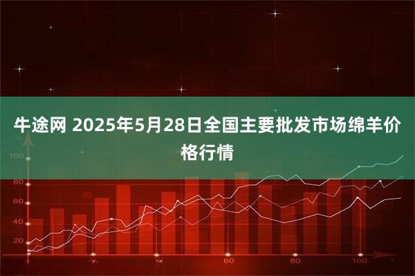 牛途网 2025年5月28日全国主要批发市场绵羊价格行情