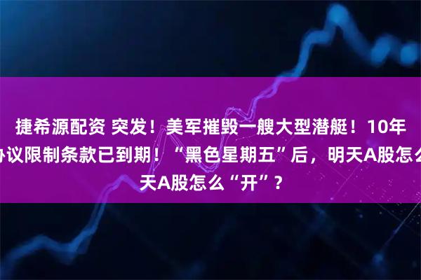 捷希源配资 突发!美军摧毁一艘大型潜艇!10年,伊核协议限制条款已到期!“黑色星期五”后,明天A股怎么“开”?