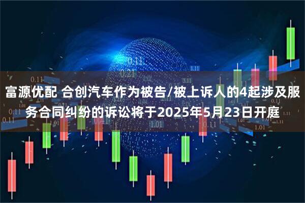 富源优配 合创汽车作为被告/被上诉人的4起涉及服务合同纠纷的诉讼将于2025年5月23日开庭