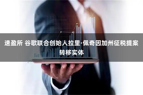 速盈所 谷歌联合创始人拉里·佩奇因加州征税提案转移实体