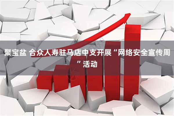 聚宝盆 合众人寿驻马店中支开展“网络安全宣传周”活动