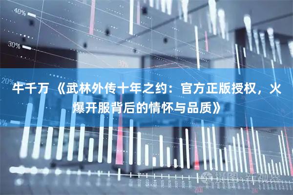 牛千万 《武林外传十年之约：官方正版授权，火爆开服背后的情怀与品质》